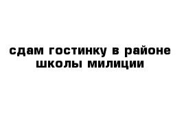 сдам гостинку в районе школы милиции